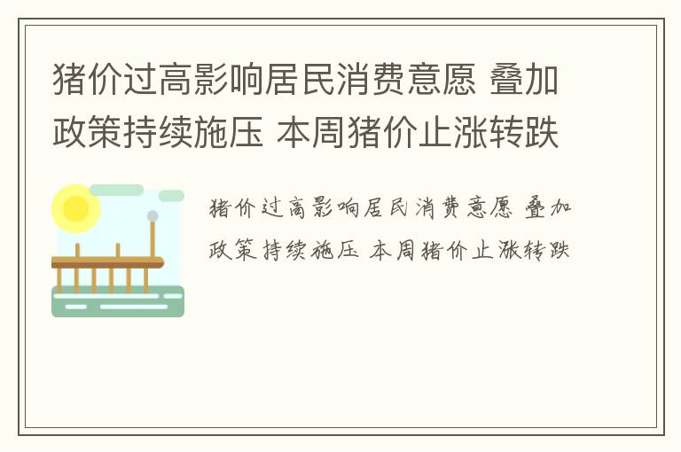 猪价过高影响居民消费意愿 叠加政策持续施压 本周猪价止涨转跌