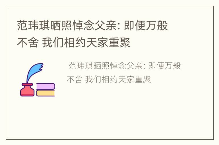 范玮琪晒照悼念父亲：即便万般不舍 我们相约天家重聚