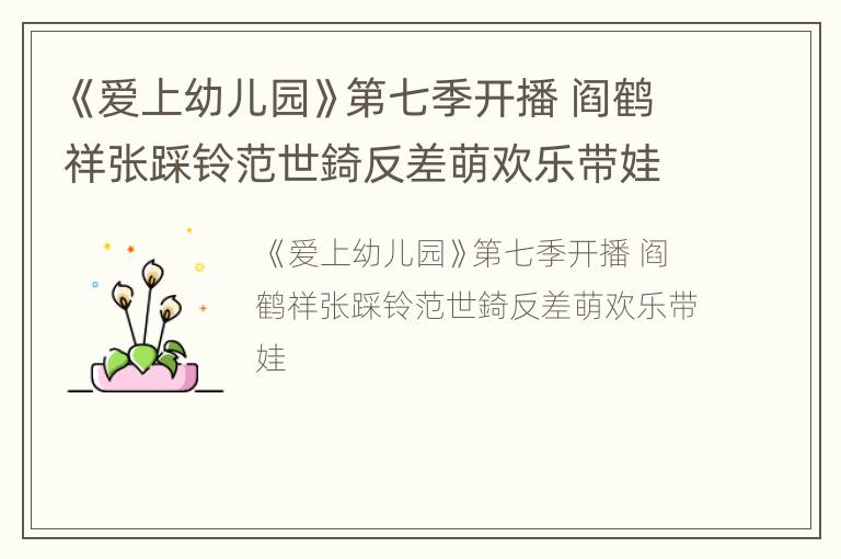 《爱上幼儿园》第七季开播 阎鹤祥张踩铃范世錡反差萌欢乐带娃