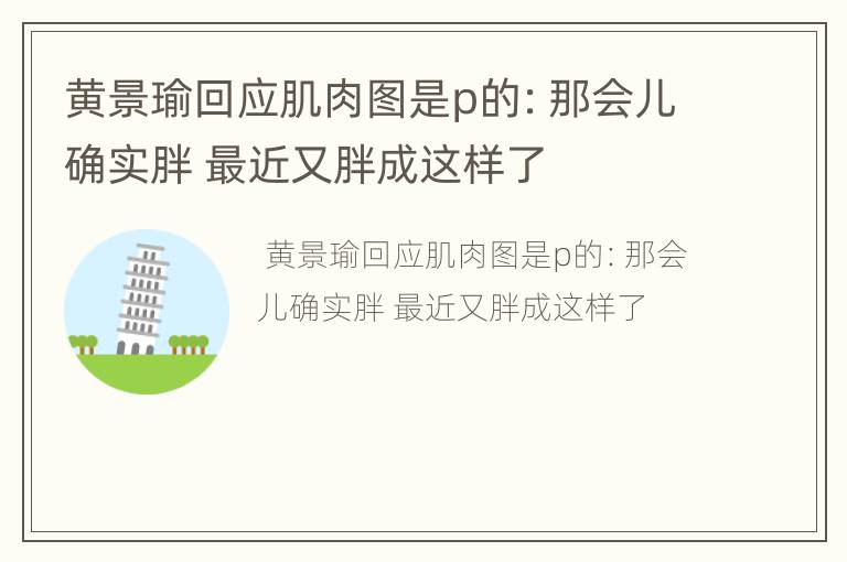 黄景瑜回应肌肉图是p的：那会儿确实胖 最近又胖成这样了