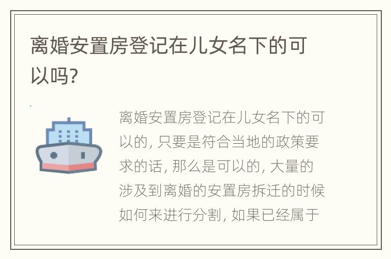 离婚安置房登记在儿女名下的可以吗？