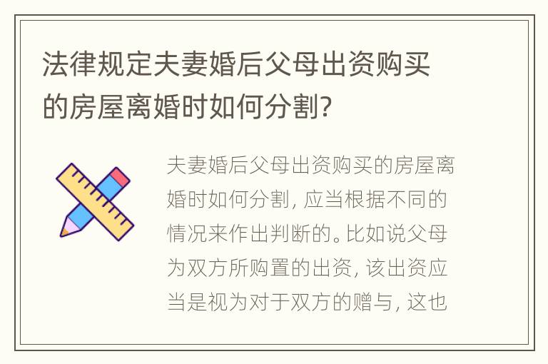 法律规定夫妻婚后父母出资购买的房屋离婚时如何分割？