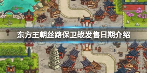 东方王朝丝路保卫战发售日期是什么-发售日期介绍