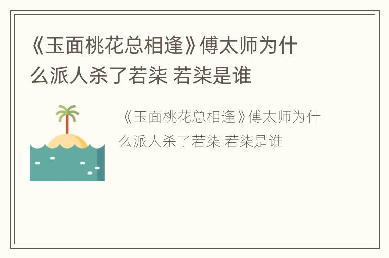 《玉面桃花总相逢》傅太师为什么派人杀了若柒 若柒是谁