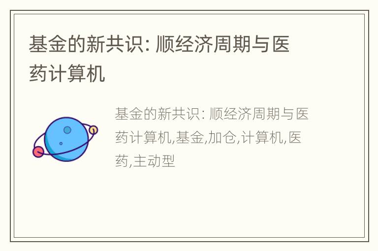 基金的新共识：顺经济周期与医药计算机