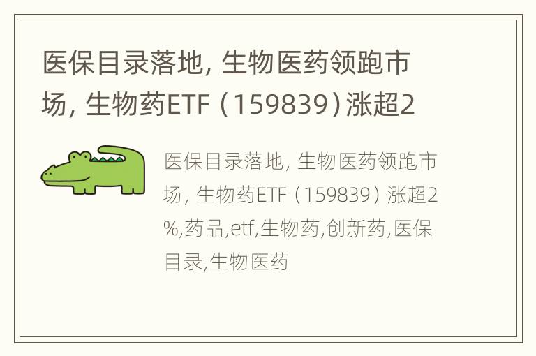 医保目录落地，生物医药领跑市场，生物药ETF（159839）涨超2%