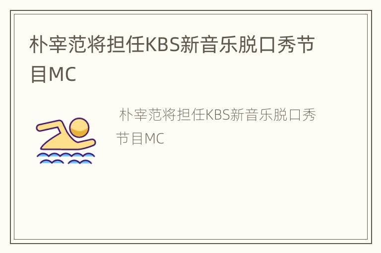 朴宰范将担任KBS新音乐脱口秀节目MC