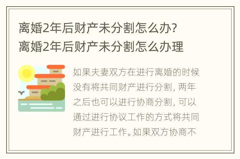 离婚2年后财产未分割怎么办？ 离婚2年后财产未分割怎么办理