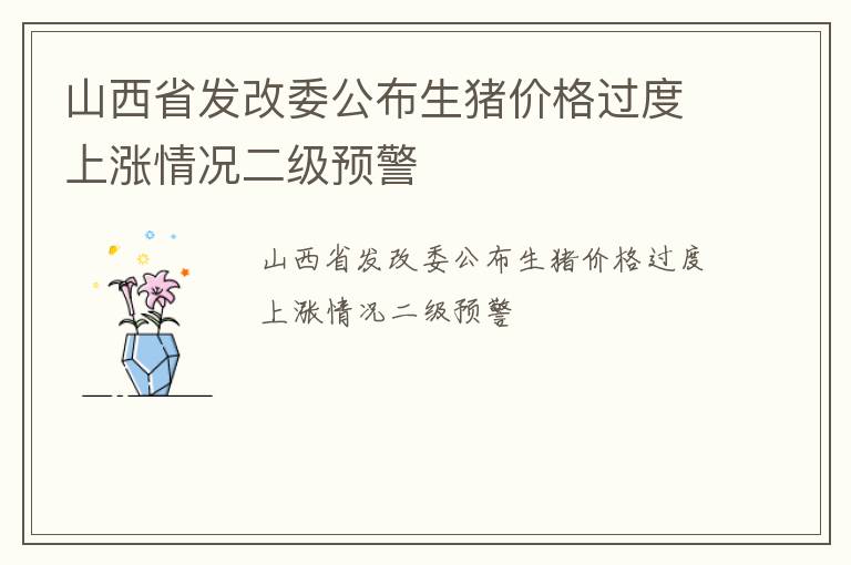 山西省发改委公布生猪价格过度上涨情况二级预警