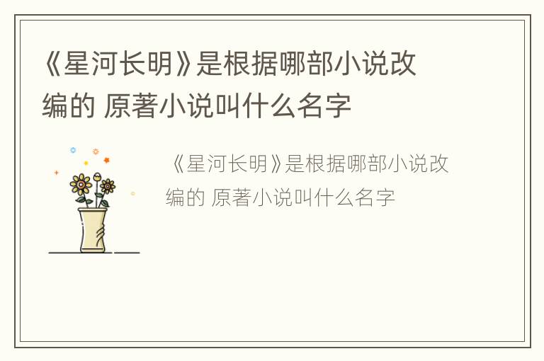 《星河长明》是根据哪部小说改编的 原著小说叫什么名字