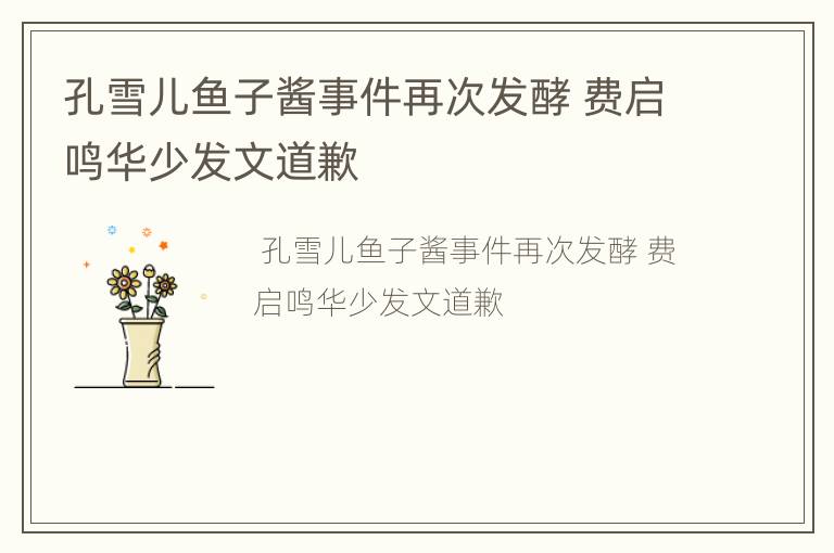 孔雪儿鱼子酱事件再次发酵 费启鸣华少发文道歉
