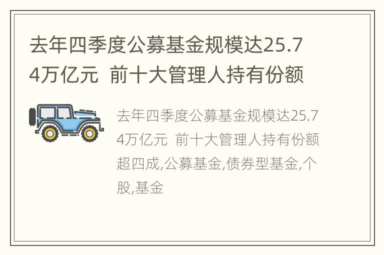 去年四季度公募基金规模达25.74万亿元  前十大管理人持有份额超四成