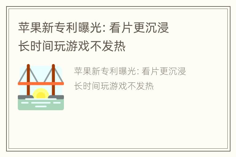 苹果新专利曝光：看片更沉浸  长时间玩游戏不发热