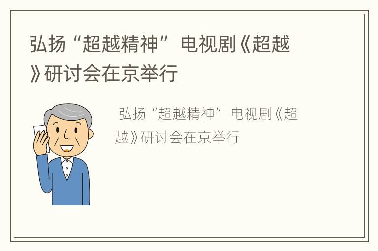 弘扬“超越精神” 电视剧《超越》研讨会在京举行
