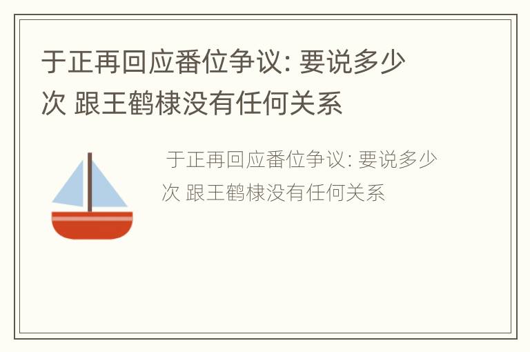 于正再回应番位争议：要说多少次 跟王鹤棣没有任何关系