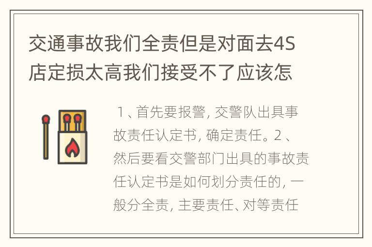 交通事故我们全责但是对面去4S店定损太高我们接受不了应该怎么处理