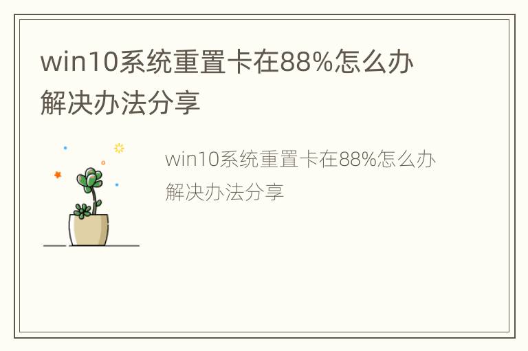 win10系统重置卡在88%怎么办  解决办法分享