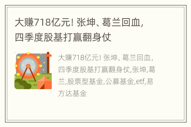 大赚718亿元！张坤、葛兰回血，四季度股基打赢翻身仗