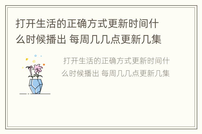 打开生活的正确方式更新时间什么时候播出 每周几几点更新几集