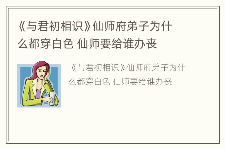 《与君初相识》仙师府弟子为什么都穿白色 仙师要给谁办丧