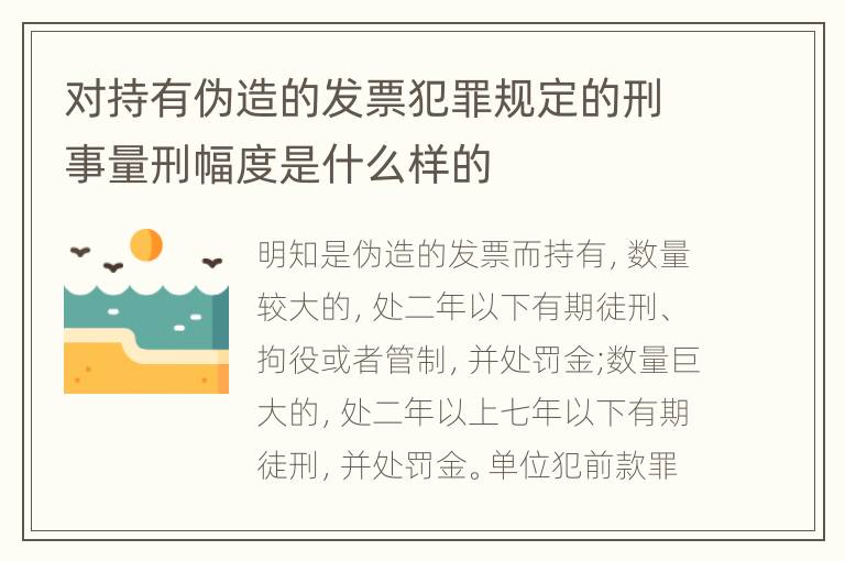 对持有伪造的发票犯罪规定的刑事量刑幅度是什么样的