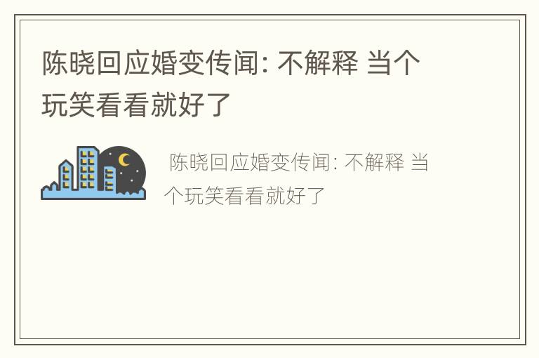 陈晓回应婚变传闻：不解释 当个玩笑看看就好了