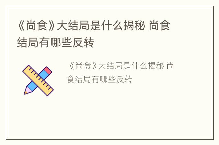 《尚食》大结局是什么揭秘 尚食结局有哪些反转