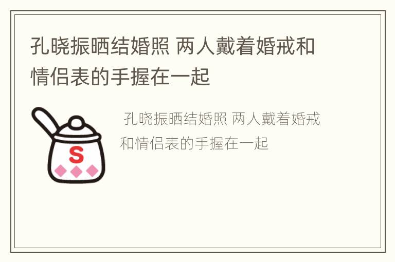 孔晓振晒结婚照 两人戴着婚戒和情侣表的手握在一起