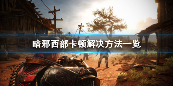 暗邪西部卡顿怎么办-暗邪西部卡顿解决方法一览