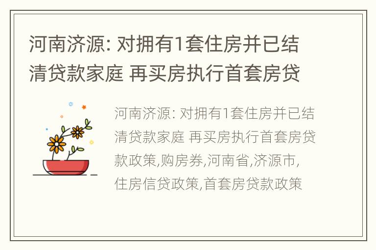 河南济源：对拥有1套住房并已结清贷款家庭 再买房执行首套房贷款政策