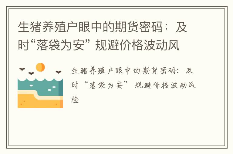 生猪养殖户眼中的期货密码：及时“落袋为安” 规避价格波动风险