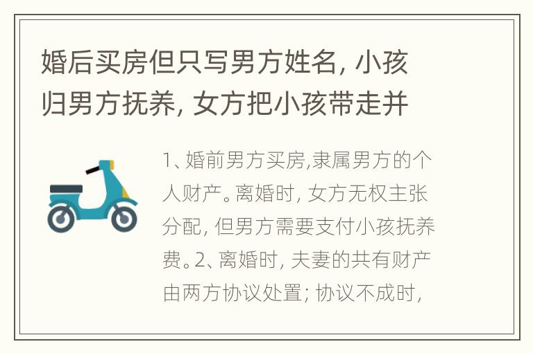 婚后买房但只写男方姓名，小孩归男方抚养，女方把小孩带走并想要房要怎样办