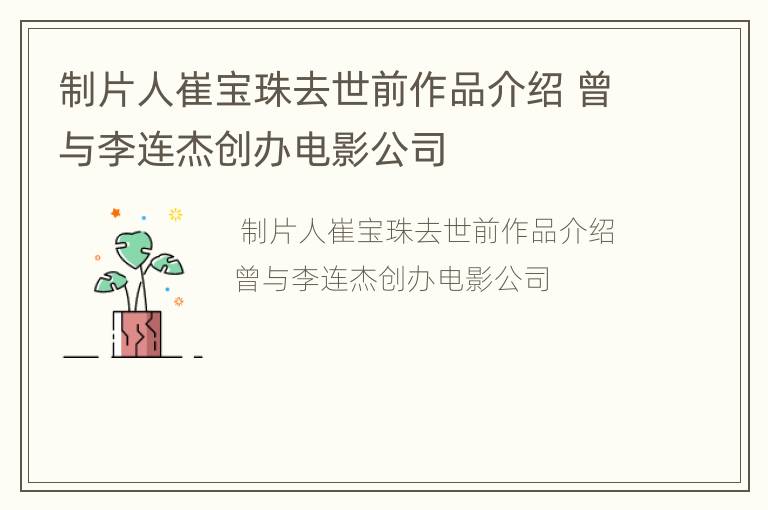 制片人崔宝珠去世前作品介绍 曾与李连杰创办电影公司
