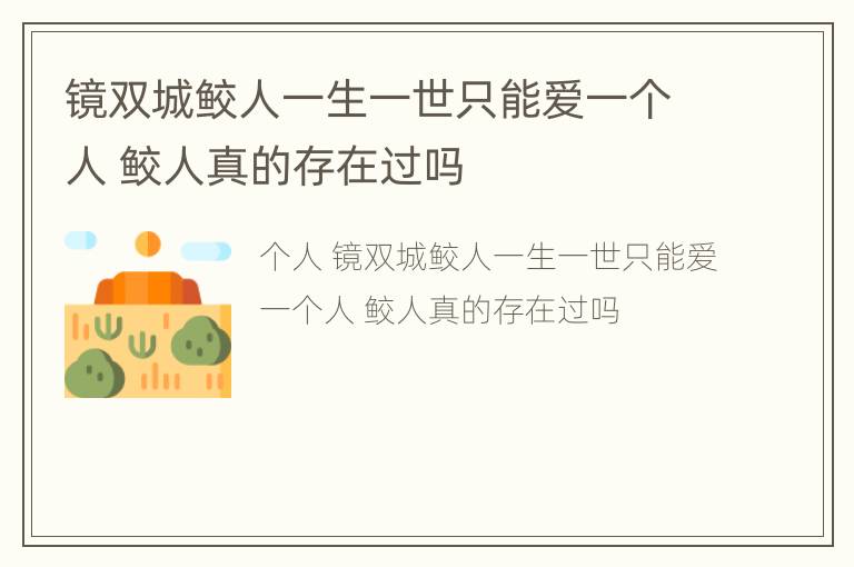 镜双城鲛人一生一世只能爱一个人 鲛人真的存在过吗