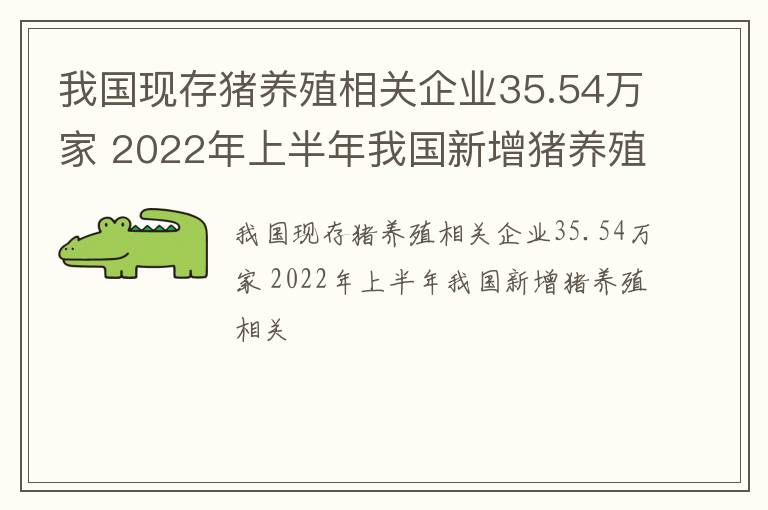 我国现存猪养殖相关企业35.54万家 2022年上半年我国新增猪养殖相关