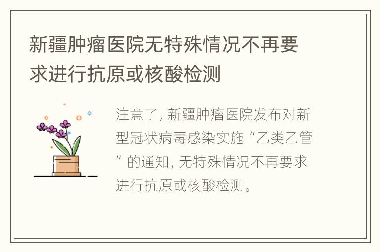 新疆肿瘤医院无特殊情况不再要求进行抗原或核酸检测