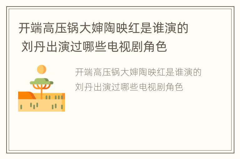 开端高压锅大婶陶映红是谁演的 刘丹出演过哪些电视剧角色