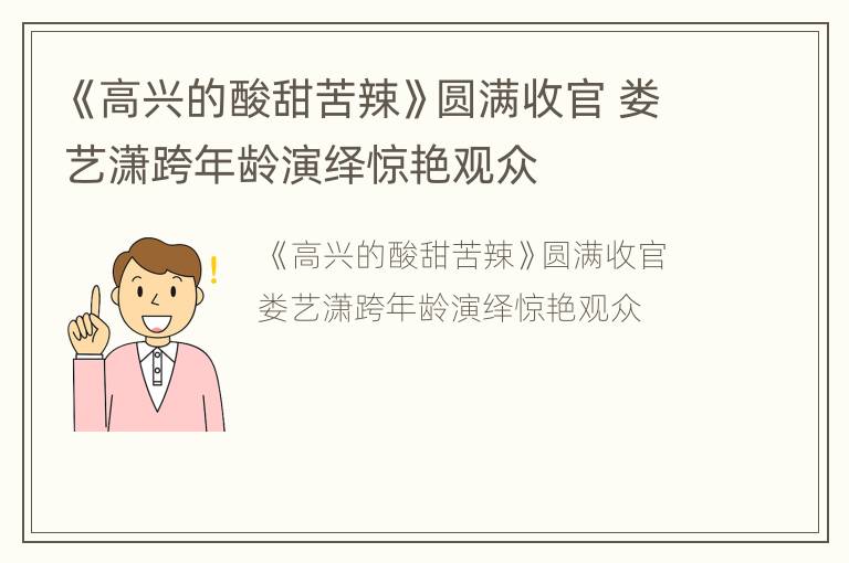 《高兴的酸甜苦辣》圆满收官 娄艺潇跨年龄演绎惊艳观众