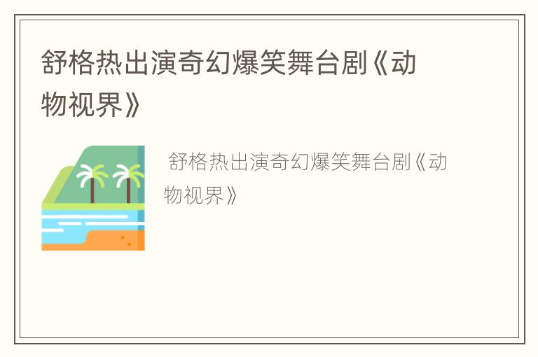舒格热出演奇幻爆笑舞台剧《动物视界》