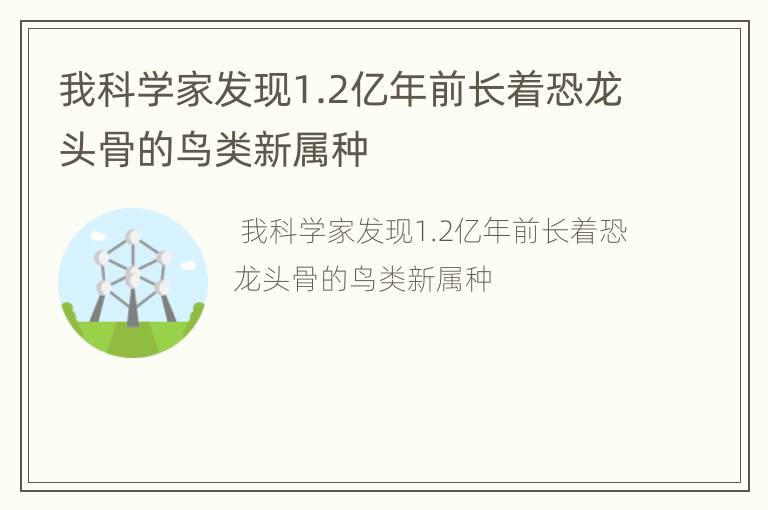 我科学家发现1.2亿年前长着恐龙头骨的鸟类新属种