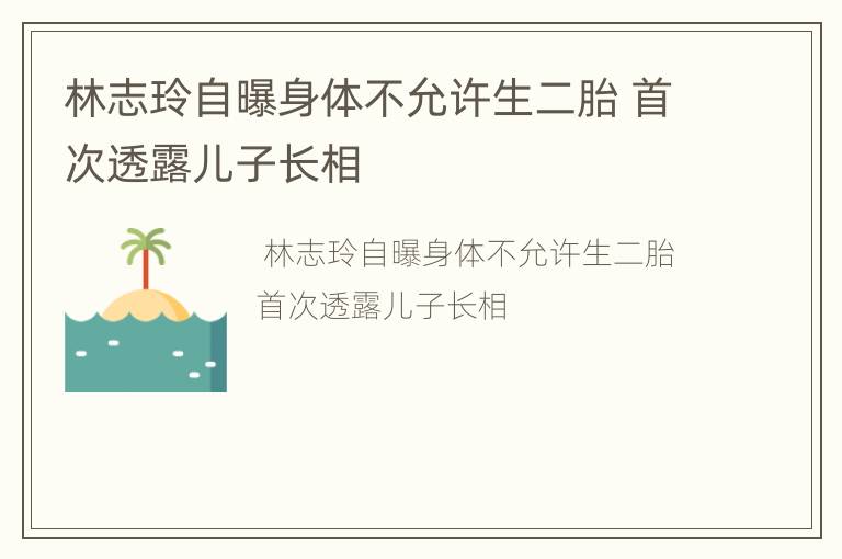 林志玲自曝身体不允许生二胎 首次透露儿子长相