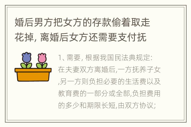 婚后男方把女方的存款偷着取走花掉，离婚后女方还需要支付抚养费吗