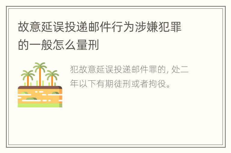 故意延误投递邮件行为涉嫌犯罪的一般怎么量刑