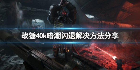 战锤40k暗潮游戏闪退怎么办-闪退解决方法分享
