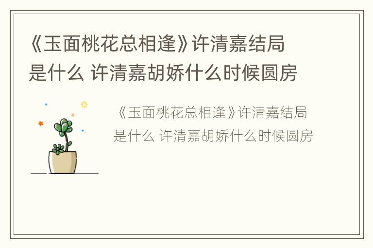 《玉面桃花总相逢》许清嘉结局是什么 许清嘉胡娇什么时候圆房