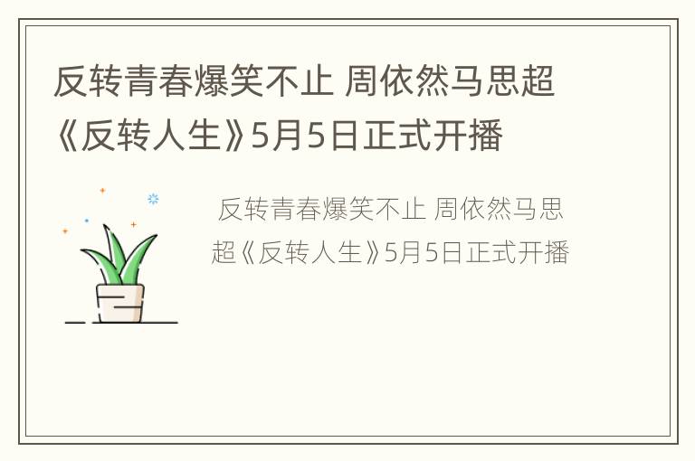 反转青春爆笑不止 周依然马思超《反转人生》5月5日正式开播