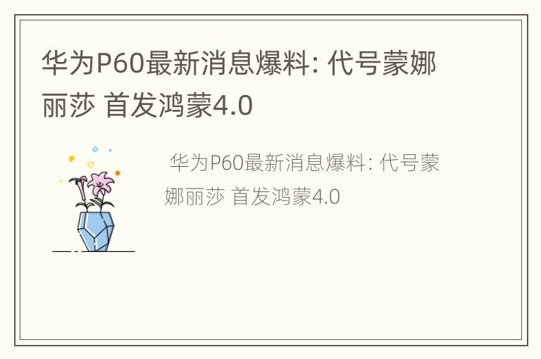 华为P60最新消息爆料：代号蒙娜丽莎 首发鸿蒙4.0