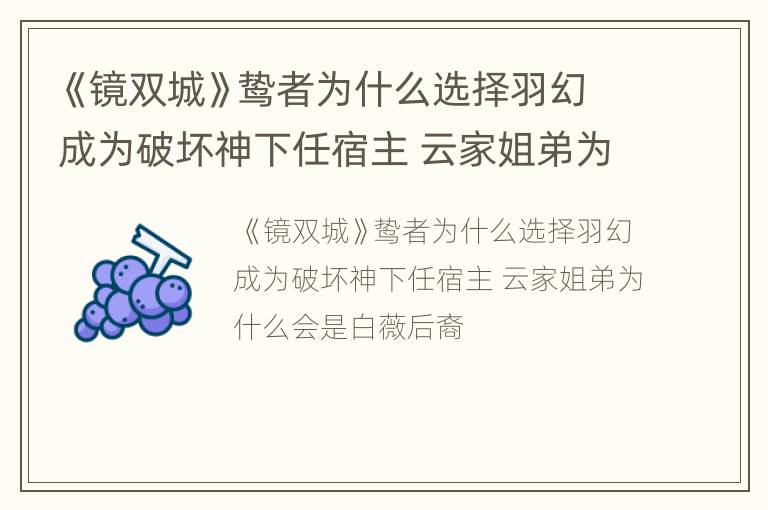 《镜双城》鸷者为什么选择羽幻成为破坏神下任宿主 云家姐弟为什么会是白薇后裔