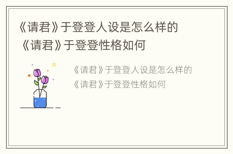 《请君》于登登人设是怎么样的 《请君》于登登性格如何