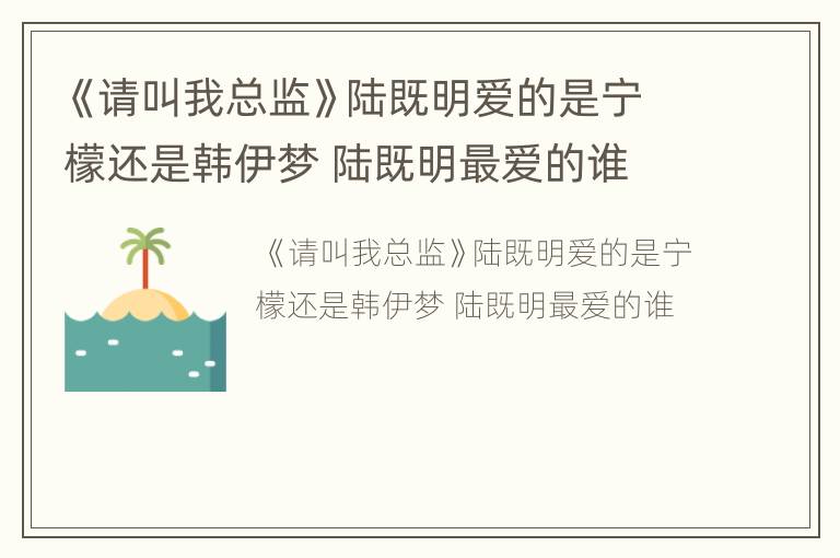《请叫我总监》陆既明爱的是宁檬还是韩伊梦 陆既明最爱的谁